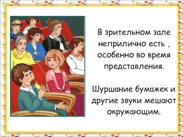 В зрительном зале неприлично есть , особенно во время представления. Шуршание бумажек