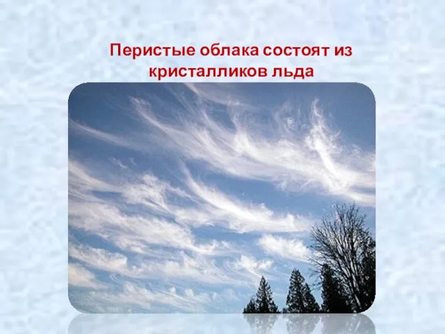 Перистые облака состоят из кристалликов льда и образуются на высоте 10-12 км