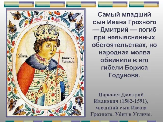 Царевич Дмитрий Иванович (1582-1591), младший сын Ивана Грозного. Убит в Угличе. Самый