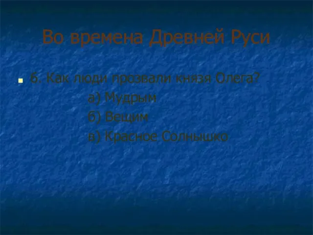 Во времена Древней Руси 6. Как люди прозвали князя Олега? а) Мудрым