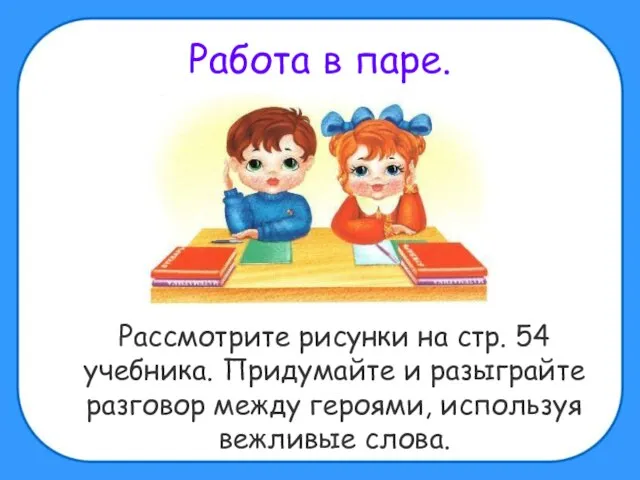 Работа в паре. Рассмотрите рисунки на стр. 54 учебника. Придумайте и разыграйте