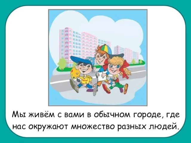 Мы живём с вами в обычном городе, где нас окружают множество разных людей.