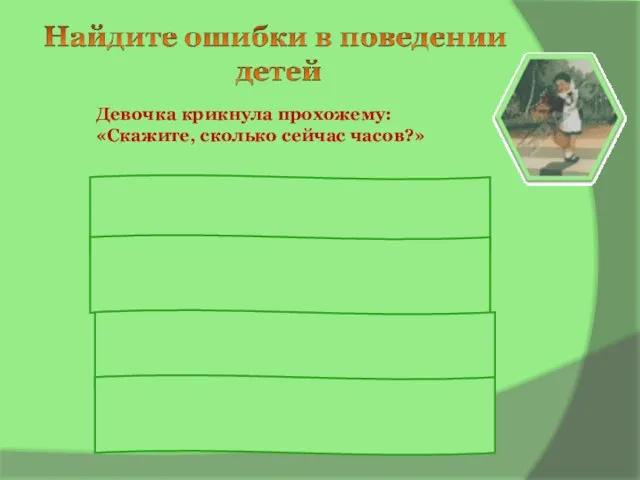 Девочка крикнула прохожему: «Скажите, сколько сейчас часов?» Надо не кричать, а вежливо