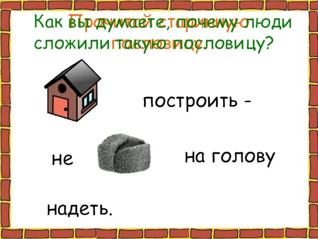 Прочитай старинную пословицу. построить - не на голову надеть. Как вы думаете,