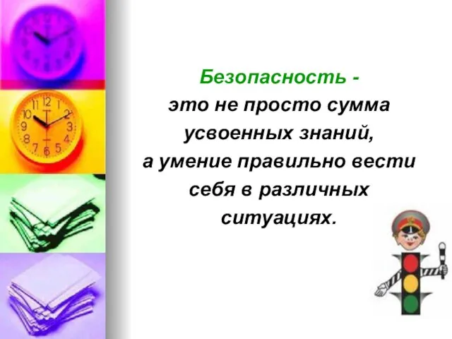 Безопасность - это не просто сумма усвоенных знаний, а умение правильно вести себя в различных ситуациях.