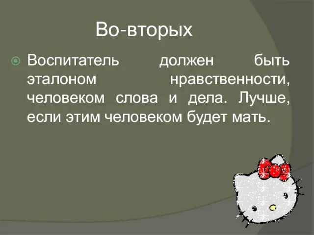 Во-вторых Воспитатель должен быть эталоном нравственности, человеком слова и дела. Лучше, если этим человеком будет мать.