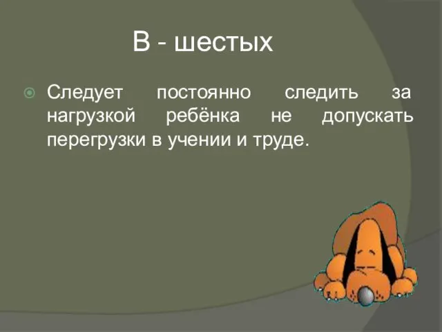 В - шестых Следует постоянно следить за нагрузкой ребёнка не допускать перегрузки в учении и труде.