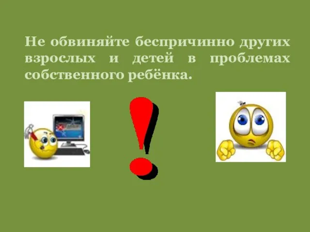 Не обвиняйте беспричинно других взрослых и детей в проблемах собственного ребёнка.