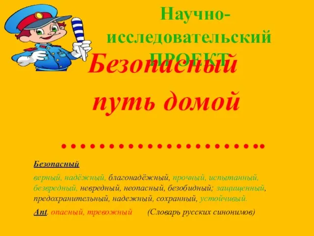 Научно-исследовательский ПРОЕКТ Безопасный путь домой …………………. Безопасный верный, надёжный, благонадёжный, прочный, испытанный,