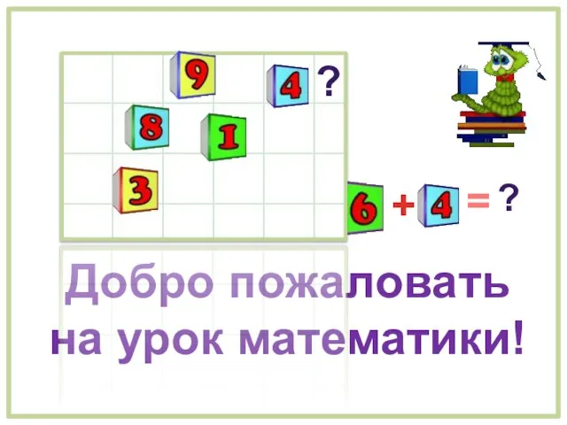 Добро пожаловать на урок математики! ? + = ?