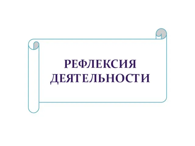 РЕФЛЕКСИЯ ДЕЯТЕЛЬНОСТИ