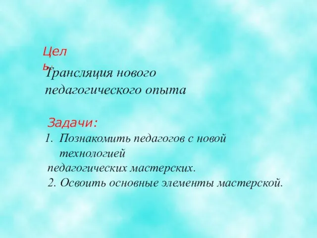 Цель: Трансляция нового педагогического опыта Задачи: Познакомить педагогов с новой технологией педагогических