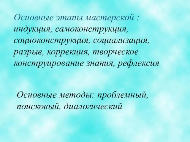 Основные этапы мастерской : индукция, самоконструкция, социоконструкция, социализация, разрыв, коррекция, творческое конструирование