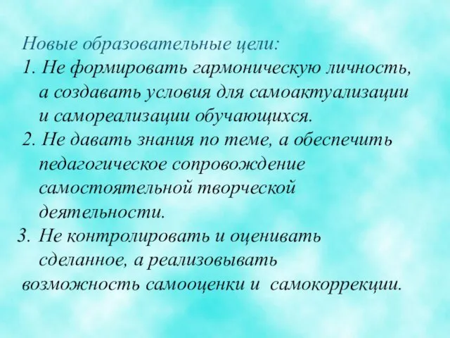 Новые образовательные цели: 1. Не формировать гармоническую личность, а создавать условия для