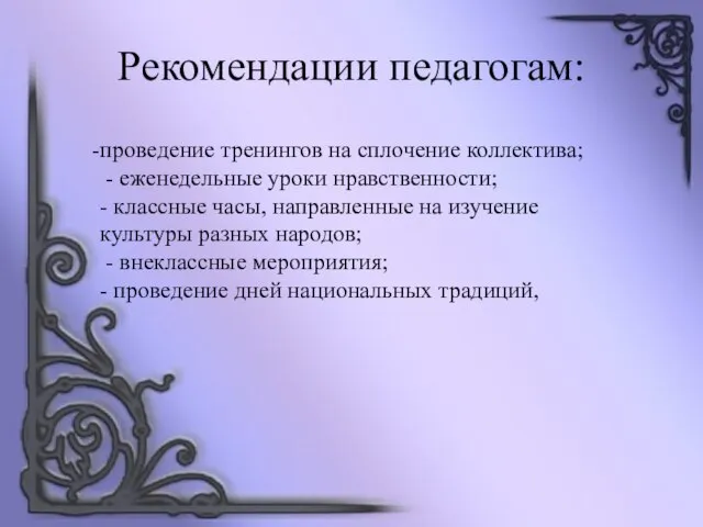 Рекомендации педагогам: проведение тренингов на сплочение коллектива; - еженедельные уроки нравственности; -