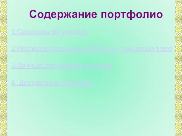 1.Сведения об учителе 2.Исследовательская работа по поисковой теме 3.Личные достижения учителя 4. Достижения учащихся Содержание портфолио