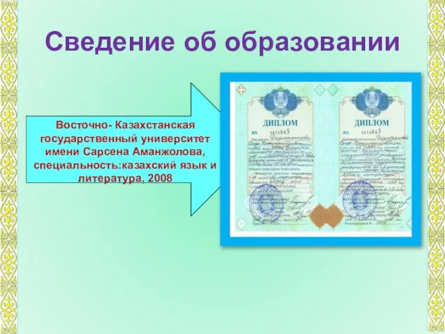 Сведение об образовании Восточно- Казахстанская государственный университет имени Сарсена Аманжолова, специальность:казахский язык и литература, 2008