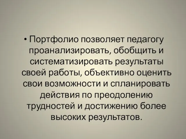 Портфолио позволяет педагогу проанализировать, обобщить и систематизировать результаты своей работы, объективно оценить