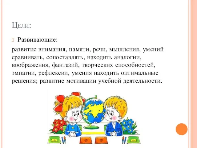 Цели: Развивающие: развитие внимания, памяти, речи, мышления, умений сравнивать, сопоставлять, находить аналогии,