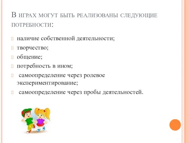 В играх могут быть реализованы следующие потребности: наличие собственной деятельности; творчество; общение;