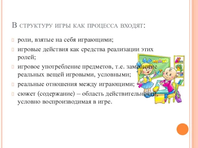 В структуру игры как процесса входят: роли, взятые на себя играющими; игровые