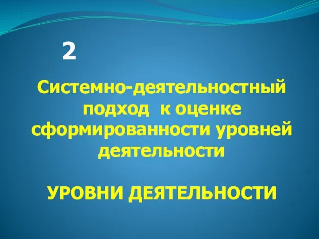 Системно-деятельностный подход к оценке сформированности уровней деятельности УРОВНИ ДЕЯТЕЛЬНОСТИ 2