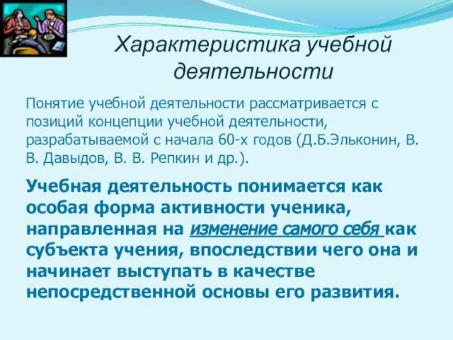 Характеристика учебной деятельности Понятие учебной деятельности рассматривается с позиций концепции учебной деятельности,