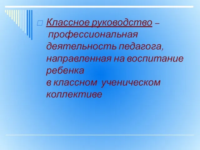 Классное руководство – профессиональная деятельность педагога, направленная на воспитание ребенка в классном ученическом коллективе