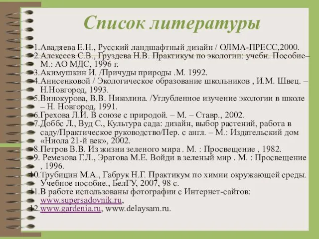 Список литературы Авадяева Е.Н., Русский ландшафтный дизайн / ОЛМА-ПРЕСС,2000. Алексеев С.В., Груздева