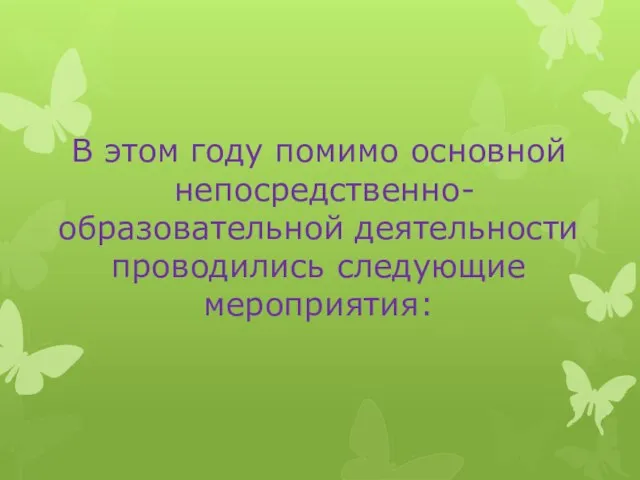 В этом году помимо основной непосредственно- образовательной деятельности проводились следующие мероприятия: