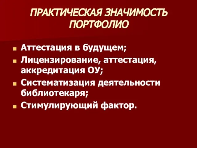 ПРАКТИЧЕСКАЯ ЗНАЧИМОСТЬ ПОРТФОЛИО Аттестация в будущем; Лицензирование, аттестация, аккредитация ОУ; Систематизация деятельности библиотекаря; Стимулирующий фактор.