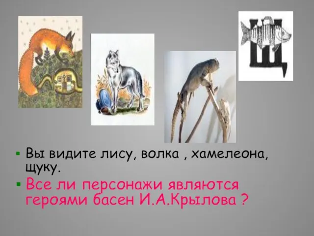 Вы видите лису, волка , хамелеона, щуку. Все ли персонажи являются героями басен И.А.Крылова ?