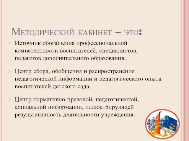 Методический кабинет – это: Источник обогащения профессиональной компетентности воспитателей, специалистов, педагогов дополнительного