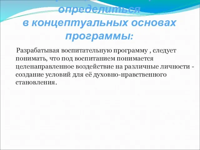 Вопросы, помогающие определиться в концептуальных основах программы: Разрабатывая воспитательную программу , следует