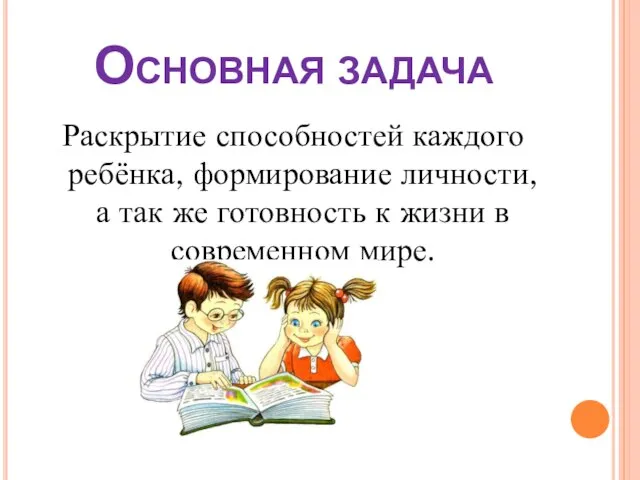 Основная задача Раскрытие способностей каждого ребёнка, формирование личности, а так же готовность