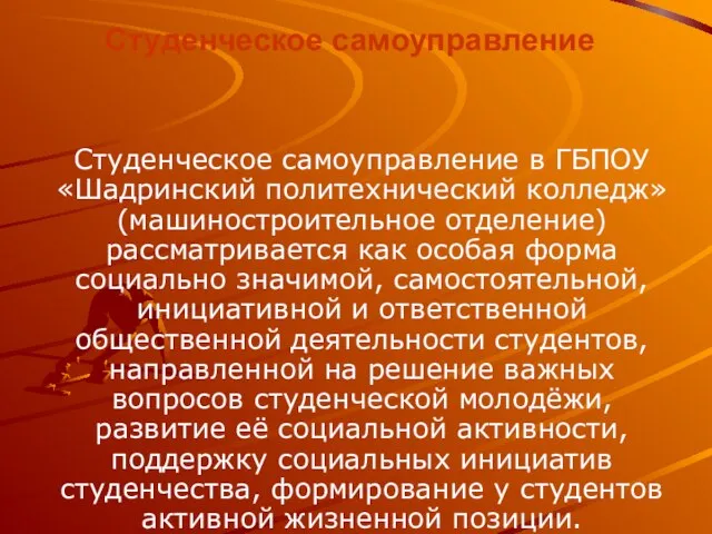 Студенческое самоуправление Студенческое самоуправление в ГБПОУ «Шадринский политехнический колледж» (машиностроительное отделение) рассматривается