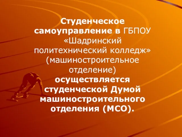 Студенческое самоуправление в ГБПОУ «Шадринский политехнический колледж» (машиностроительное отделение) осуществляется студенческой Думой машиностроительного отделения (МСО).