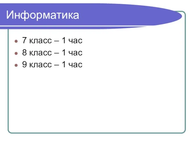 Информатика 7 класс – 1 час 8 класс – 1 час 9 класс – 1 час