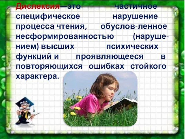 Дислексия—это частичное специфическое нарушение процесса чтения, обуслов-ленное несформированностью (наруше-нием) высших психических функций