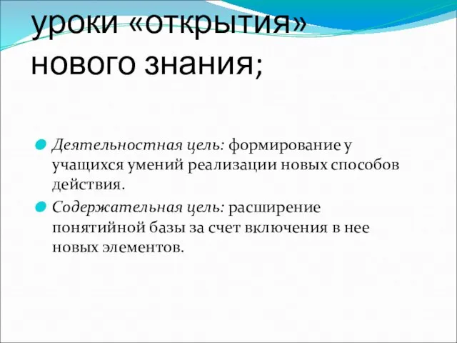 уроки «открытия» нового знания; Деятельностная цель: формирование у учащихся умений реализации новых