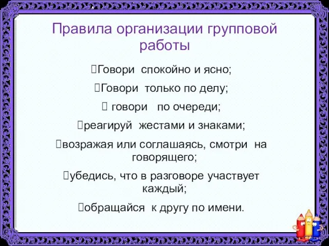 Правила организации групповой работы Говори спокойно и ясно; Говори только по делу;