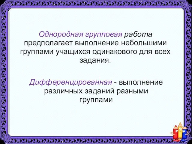 Однородная групповая работа предполагает выполнение небольшими группами учащихся одинакового для всех задания.