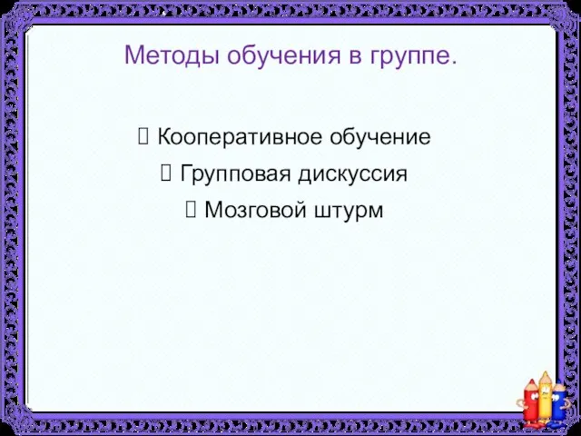 Методы обучения в группе. Кооперативное обучение Групповая дискуссия Мозговой штурм