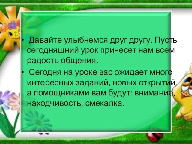 Давайте улыбнемся друг другу. Пусть сегодняшний урок принесет нам всем радость общения.