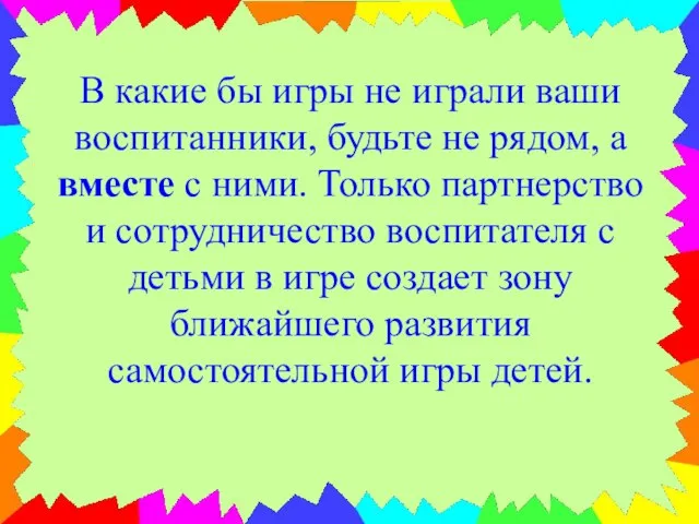 В какие бы игры не играли ваши воспитанники, будьте не рядом, а