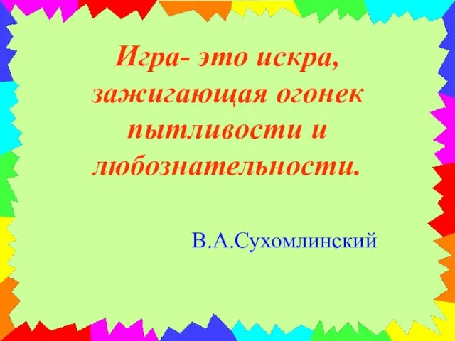 Игра- это искра, зажигающая огонек пытливости и любознательности. В.А.Сухомлинский