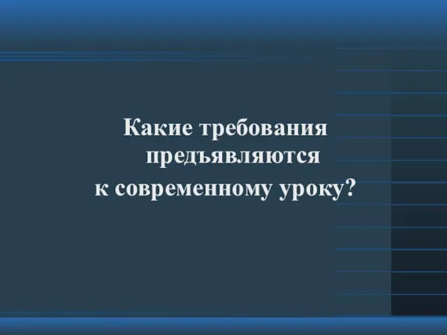 Какие требования предъявляются к современному уроку?