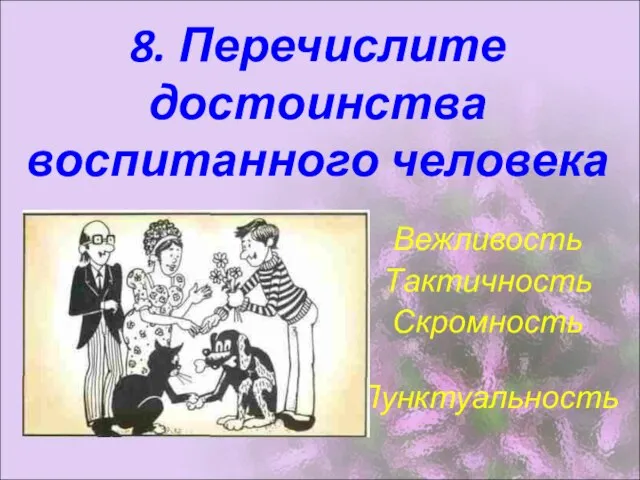 8. Перечислите достоинства воспитанного человека Вежливость Тактичность Скромность Пунктуальность