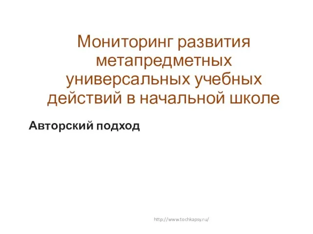 Мониторинг развития метапредметных универсальных учебных действий в начальной школе Авторский подход http://www.tochkapsy.ru/