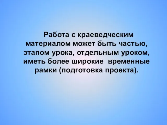 Работа с краеведческим материалом может быть частью, этапом урока, отдельным уроком, иметь